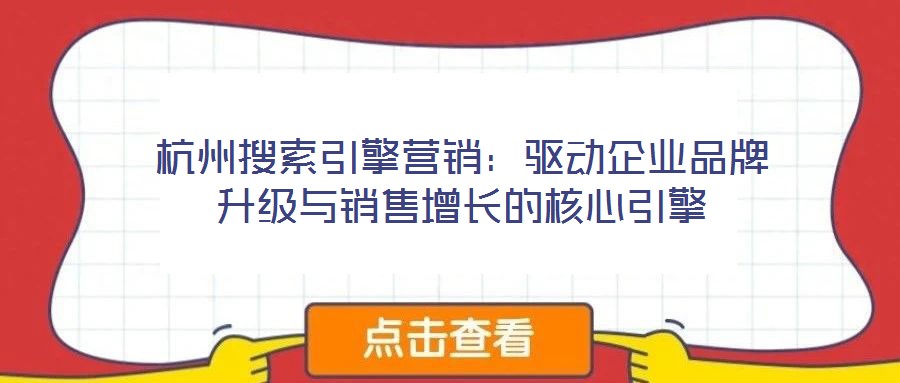 杭州搜索引擎營銷:驅動企業品牌升級與銷售增長的核心引擎