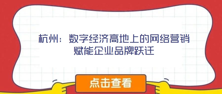 杭州:數(shù)字經(jīng)濟(jì)高地上的網(wǎng)絡(luò)營(yíng)銷賦能企業(yè)品牌躍遷