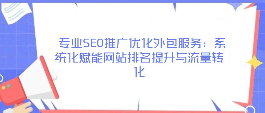專業SEO推廣優化外包服務:系統化賦能網站排名提升與流量轉化