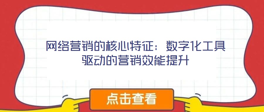 網絡營銷的核心特征:數字化工具驅動的營銷效能提升