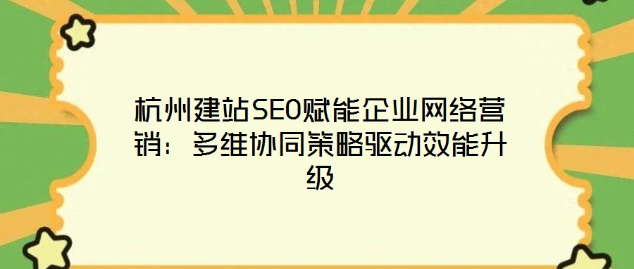 杭州建站SEO賦能企業網絡營銷:多維協同策略驅動效能升級