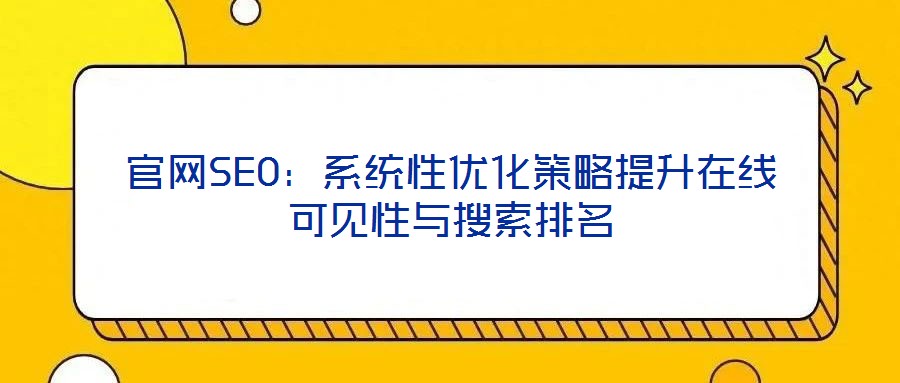 官網(wǎng)SEO:系統(tǒng)性優(yōu)化策略提升在線可見性與搜索排名