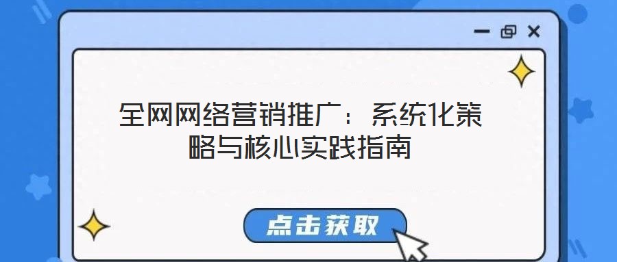 全網網絡營銷推廣:系統化策略與核心實踐指南