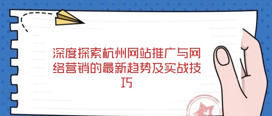 深度探索杭州網站推廣與網絡營銷的最新趨勢及實戰技巧