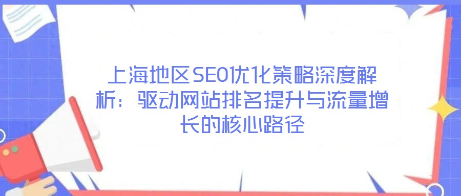 上海地區(qū)SEO優(yōu)化策略深度解析:驅(qū)動(dòng)網(wǎng)站排名提升與流量增長的核心路徑