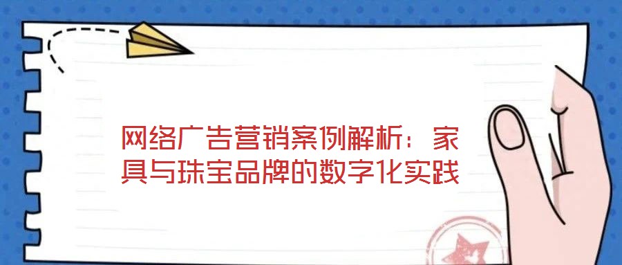 網(wǎng)絡(luò)廣告營銷案例解析:家具與珠寶品牌的數(shù)字化實(shí)踐