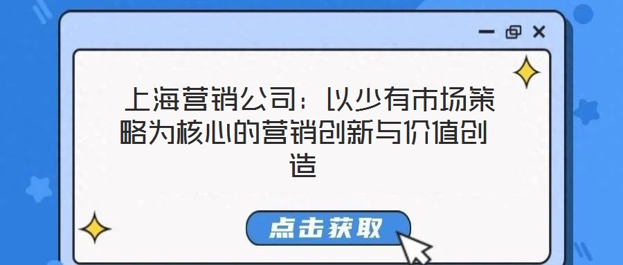 上海營銷公司:以少有市場策略為核心的營銷創新與價值創造