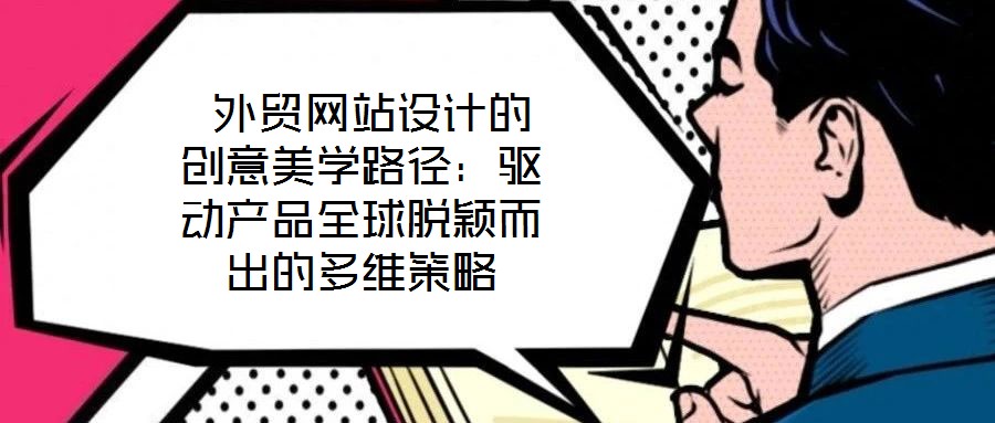 外貿(mào)網(wǎng)站設(shè)計(jì)的創(chuàng)意美學(xué)路徑:驅(qū)動(dòng)產(chǎn)品全球脫穎而出的多維策略