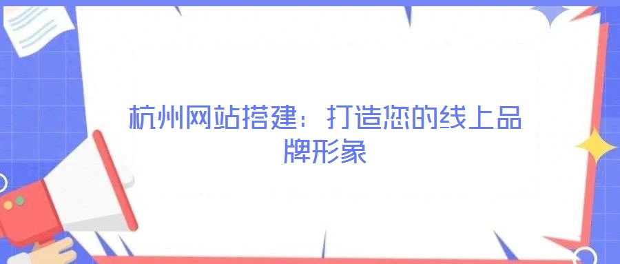 杭州網站搭建:打造您的線上品牌形象