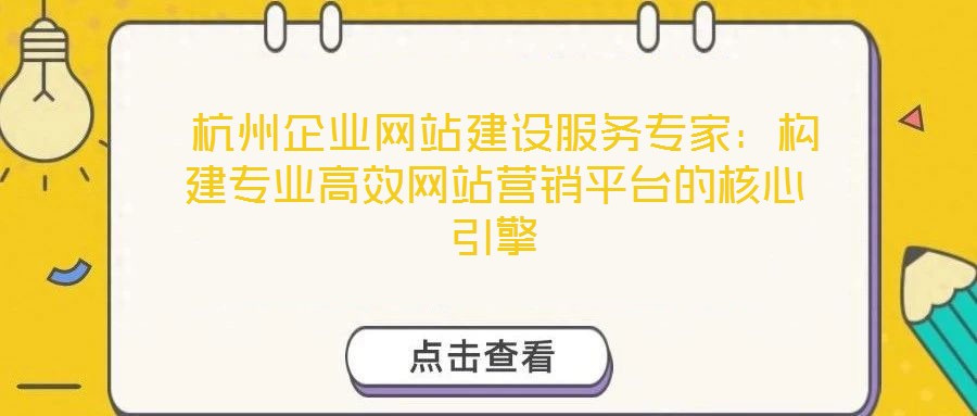 杭州企業網站建設服務專家:構建專業高效網站營銷平臺的核心引擎