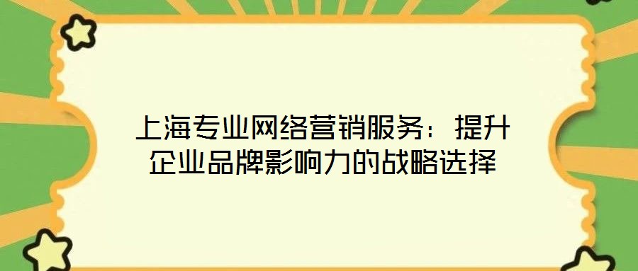 上海專業(yè)網(wǎng)絡(luò)營銷服務(wù):提升企業(yè)品牌影響力的戰(zhàn)略選擇