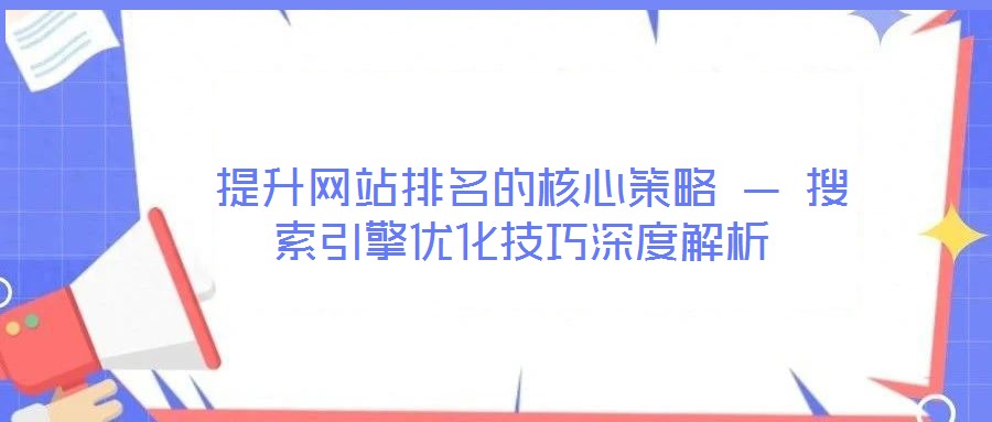 提升網站排名的核心策略 — 搜索引擎優(yōu)化技巧深度解析