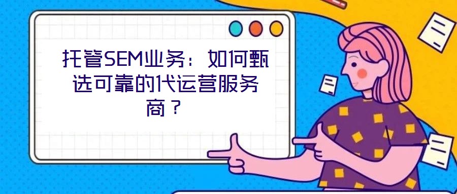 托管SEM業(yè)務(wù):如何甄選可靠的代運(yùn)營(yíng)服務(wù)商?