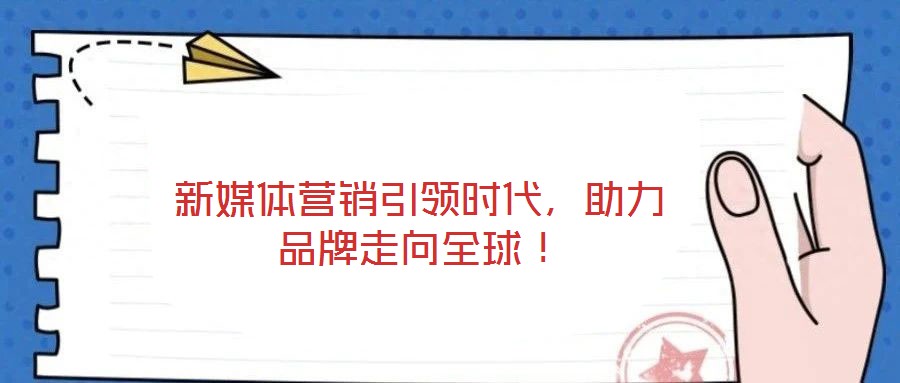 新媒體營銷引領(lǐng)時代,助力品牌走向全球!