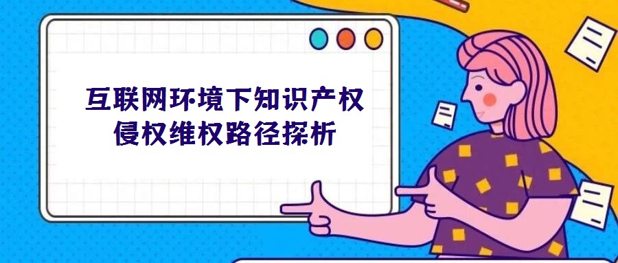 互聯(lián)網(wǎng)環(huán)境下知識(shí)產(chǎn)權(quán)侵權(quán)維權(quán)路徑探析