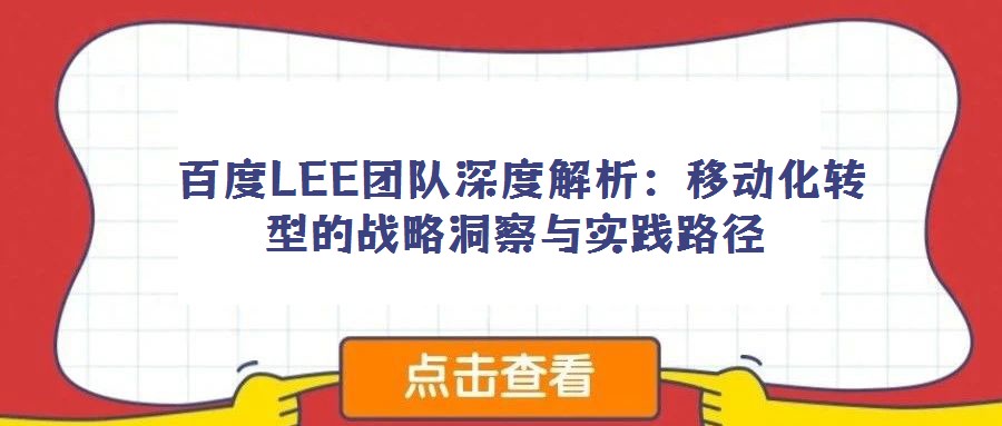  百度LEE團隊深度解析：移動化轉型的戰略洞察與實踐路徑