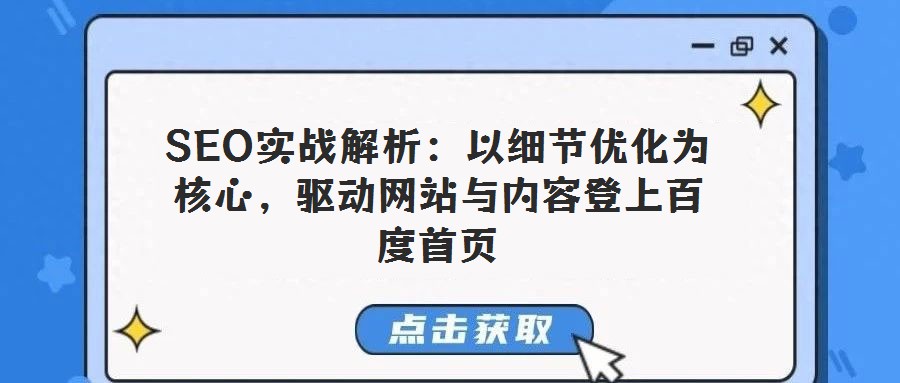 SEO實戰解析：以細節優化為核心，驅動網站與內容登上百度首頁