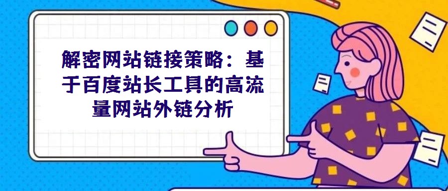 解密網站鏈接策略:基于百度站長工具的高流量網站外鏈分析