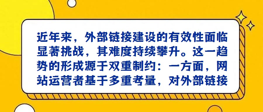 近年來,外部鏈接建設的有效性面臨顯著挑戰,其難度持續攀升。這一趨勢的形成源于雙重制約:一方面,網站運營者基于多重考量,對外部鏈接的輸出持愈發謹慎態度,即便是傳統