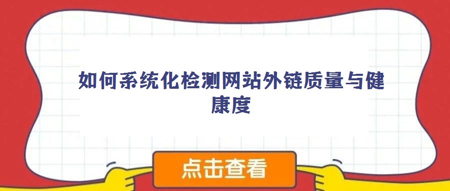 如何系統(tǒng)化檢測網(wǎng)站外鏈質(zhì)量與健康度