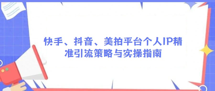 快手、抖音、美拍平臺個人IP精準(zhǔn)引流策略與實操指南