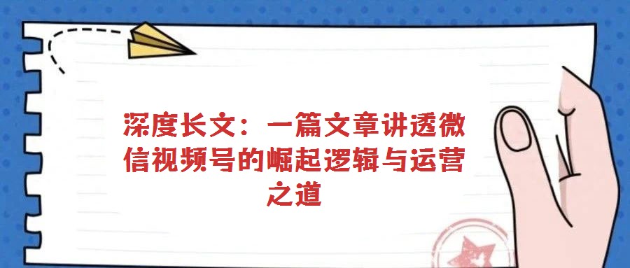 深度長文:一篇文章講透微信視頻號的崛起邏輯與運營之道