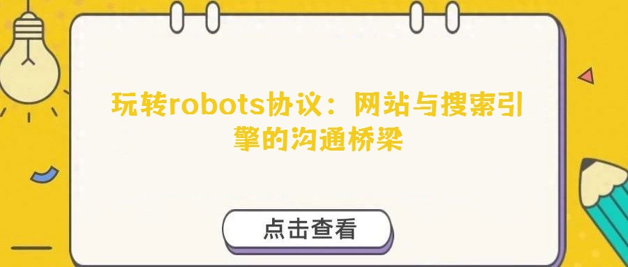 玩轉(zhuǎn)robots協(xié)議:網(wǎng)站與搜索引擎的溝通橋梁