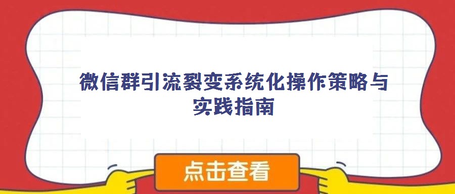 微信群引流裂變系統化操作策略與實踐指南