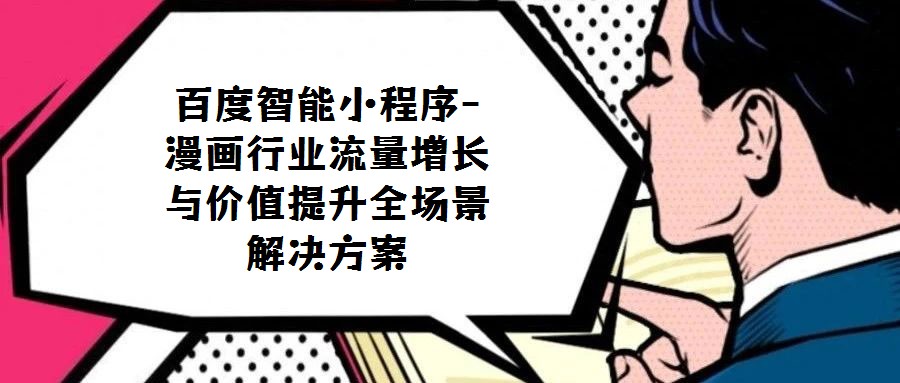 百度智能小程序-漫畫(huà)行業(yè)流量增長(zhǎng)與價(jià)值提升全場(chǎng)景解決方案