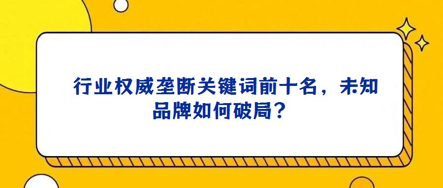 行業權威壟斷關鍵詞前十名,未知品牌如何破局?