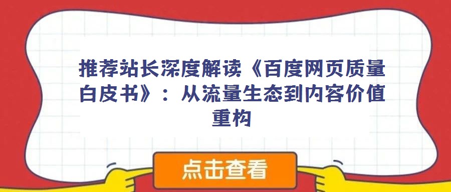 推薦站長(zhǎng)深度解讀《百度網(wǎng)頁(yè)質(zhì)量白皮書(shū)》:從流量生態(tài)到內(nèi)容價(jià)值重構(gòu)