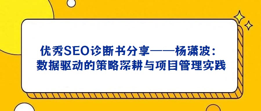 優秀SEO診斷書分享——楊瀟波:數據驅動的策略深耕與項目管理實踐