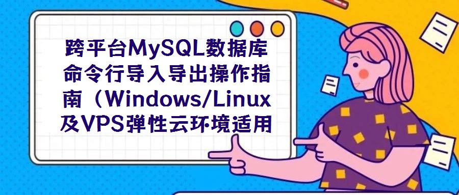 跨平臺MySQL數(shù)據(jù)庫命令行導(dǎo)入導(dǎo)出操作指南(Windows/Linux及VPS彈性云環(huán)境適用)