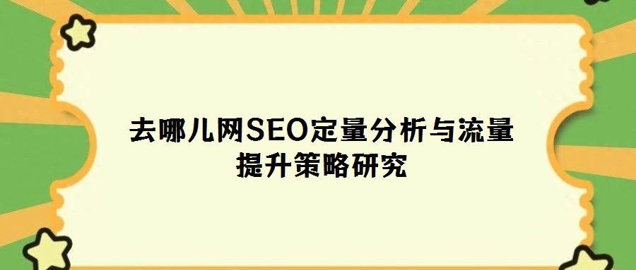 去哪兒網(wǎng)SEO定量分析與流量提升策略研究