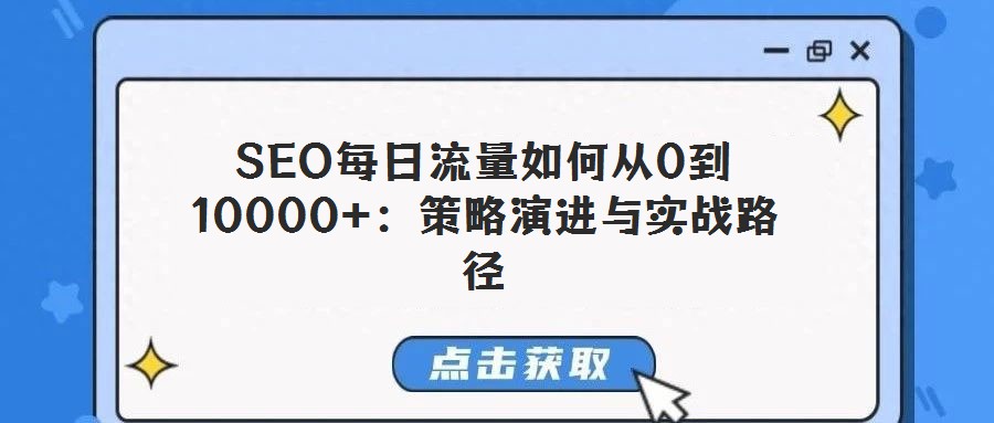 SEO每日流量如何從0到10000+:策略演進與實戰路徑